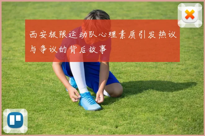 西安极限运动队心理素质引发热议与争议的背后故事