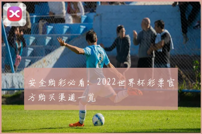安全购彩必看：2022世界杯彩票官方购买渠道一览