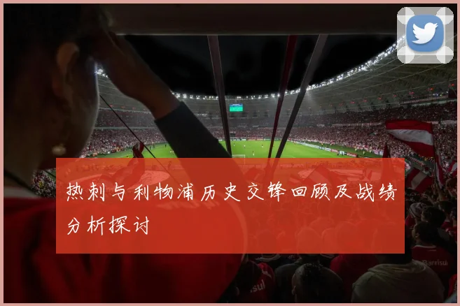 热刺与利物浦历史交锋回顾及战绩分析探讨