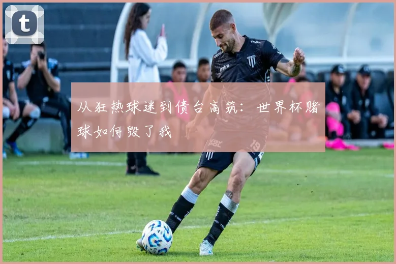 从狂热球迷到债台高筑：世界杯赌球如何毁了我