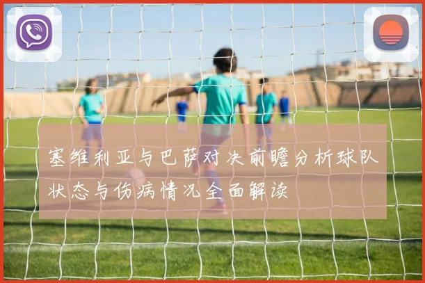 塞维利亚与巴萨对决前瞻分析球队状态与伤病情况全面解读