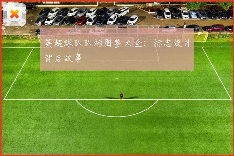 英超球队队标图鉴大全：标志设计背后故事