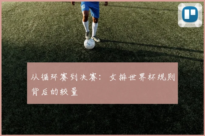 从循环赛到决赛：女排世界杯规则背后的较量