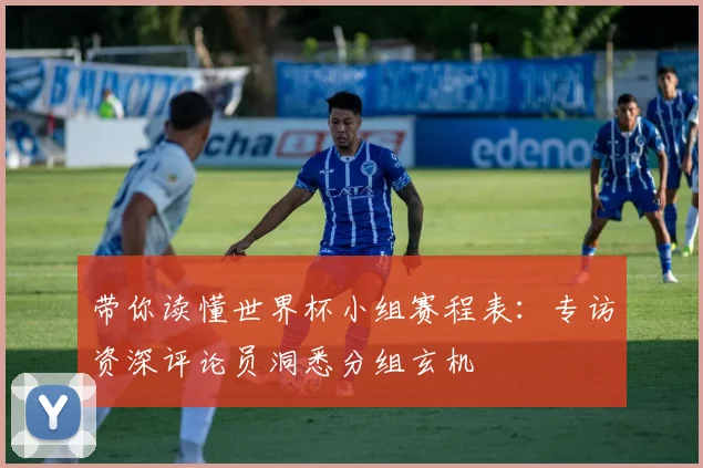 带你读懂世界杯小组赛程表：专访资深评论员洞悉分组玄机