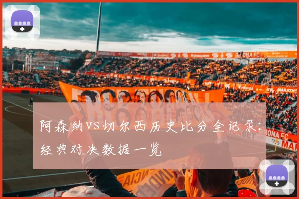 阿森纳vs切尔西历史比分全记录：经典对决数据一览